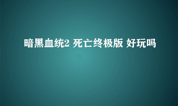 暗黑血统2 死亡终极版 好玩吗