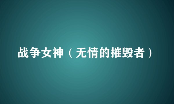 战争女神（无情的摧毁者）