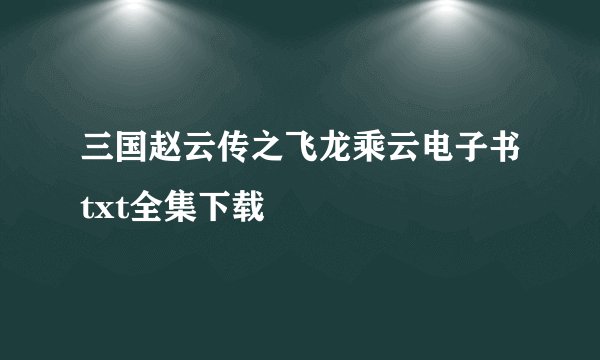 三国赵云传之飞龙乘云电子书txt全集下载