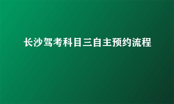 长沙驾考科目三自主预约流程