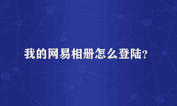 我的网易相册怎么登陆？
