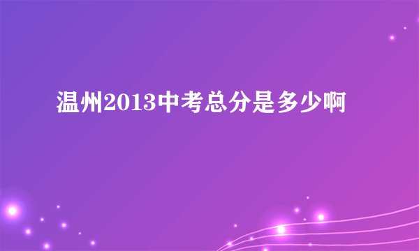温州2013中考总分是多少啊
