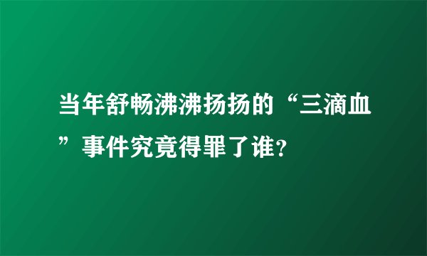 当年舒畅沸沸扬扬的“三滴血”事件究竟得罪了谁？