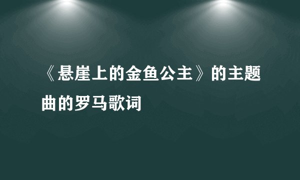 《悬崖上的金鱼公主》的主题曲的罗马歌词