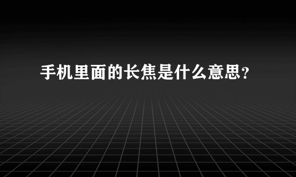 手机里面的长焦是什么意思？