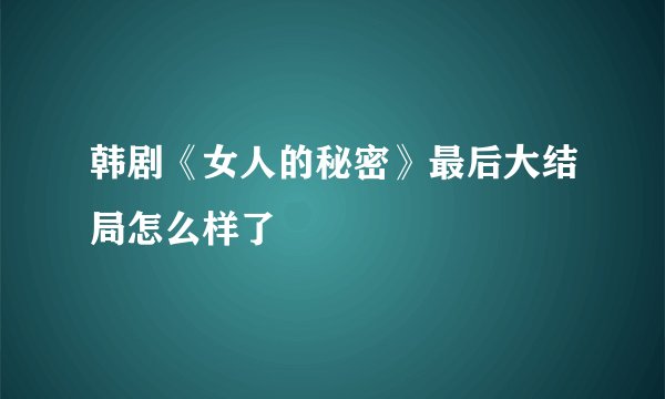 韩剧《女人的秘密》最后大结局怎么样了