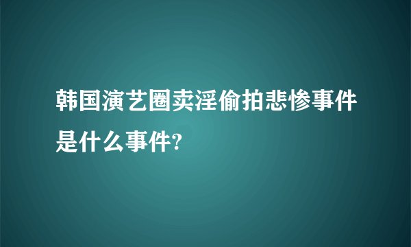 韩国演艺圈卖淫偷拍悲惨事件是什么事件?