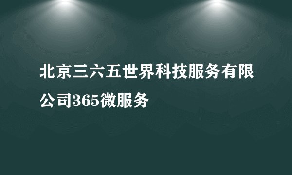 北京三六五世界科技服务有限公司365微服务