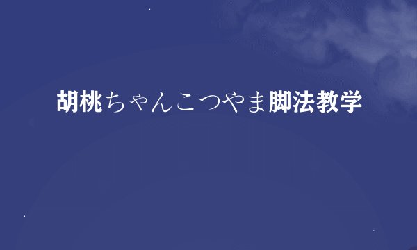 胡桃ちゃんこつやま脚法教学