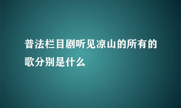 普法栏目剧听见凉山的所有的歌分别是什么