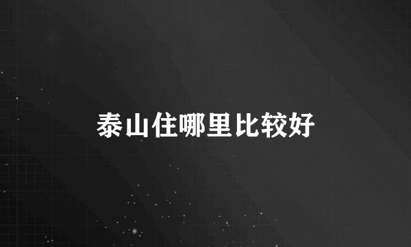 泰山住哪里比较好