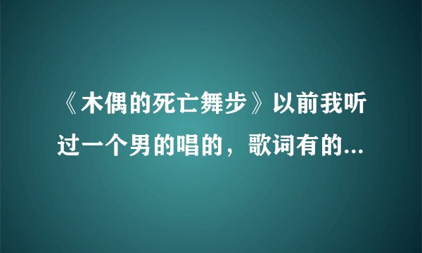 《木偶的死亡舞步》以前我听过一个男的唱的，歌词有的，帮忙找一下，谢谢！
