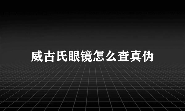 威古氏眼镜怎么查真伪
