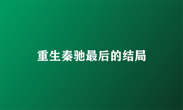 重生秦驰最后的结局
