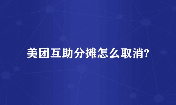 美团互助分摊怎么取消?
