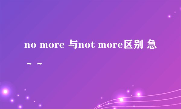 no more 与not more区别 急～～
