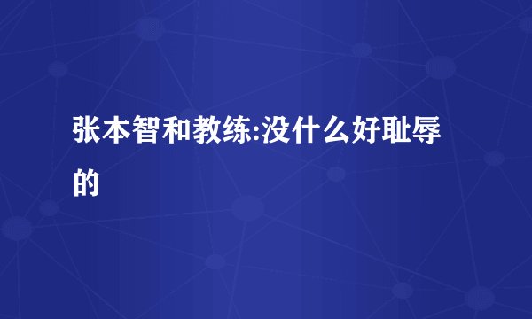 张本智和教练:没什么好耻辱的