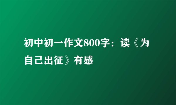 初中初一作文800字：读《为自己出征》有感