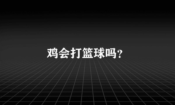 鸡会打篮球吗？