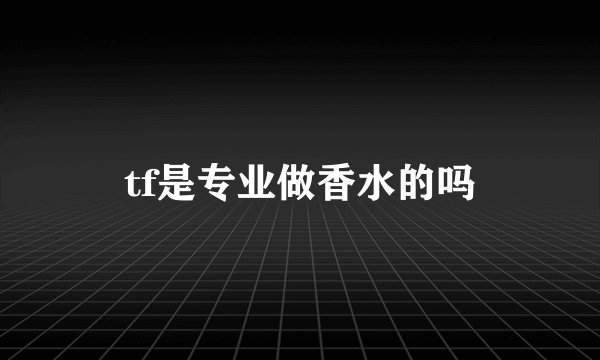 tf是专业做香水的吗