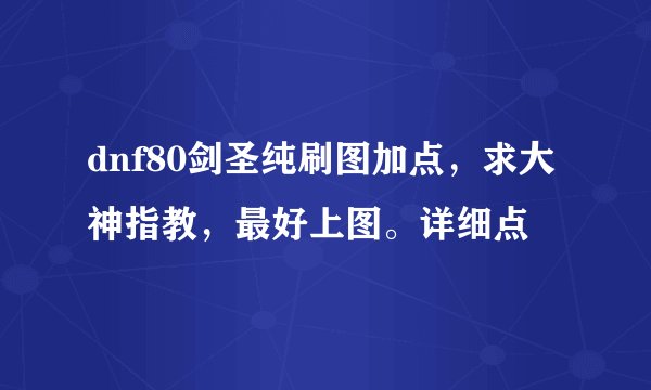 dnf80剑圣纯刷图加点，求大神指教，最好上图。详细点