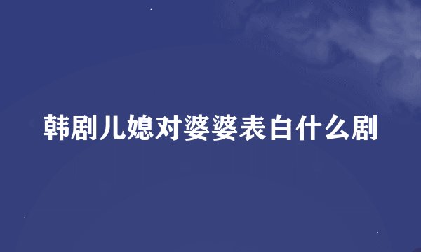 韩剧儿媳对婆婆表白什么剧