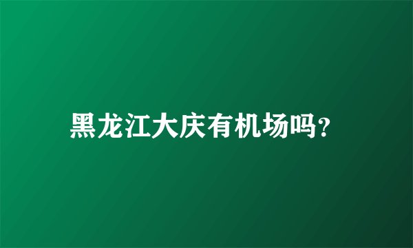 黑龙江大庆有机场吗?