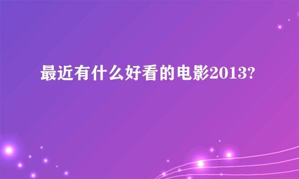 最近有什么好看的电影2013?