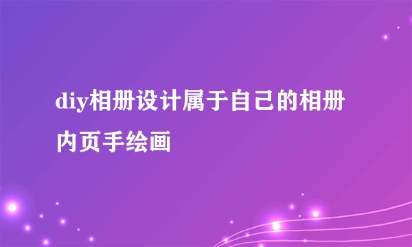 diy相册设计属于自己的相册内页手绘画