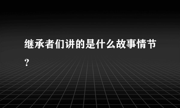 继承者们讲的是什么故事情节？