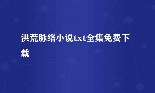 洪荒脉络小说txt全集免费下载