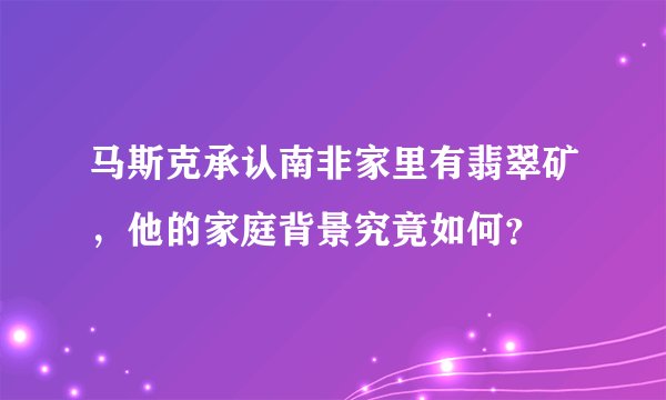 马斯克承认南非家里有翡翠矿，他的家庭背景究竟如何？