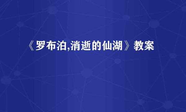 《罗布泊,消逝的仙湖》教案