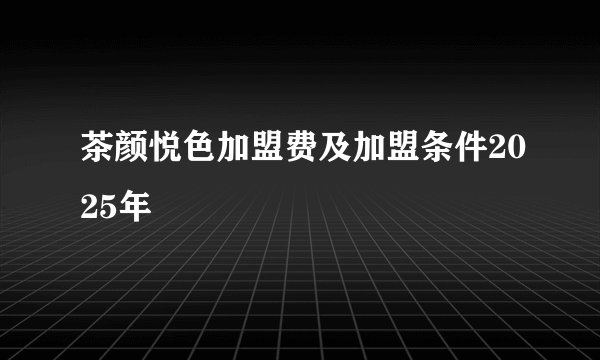茶颜悦色加盟费及加盟条件2025年