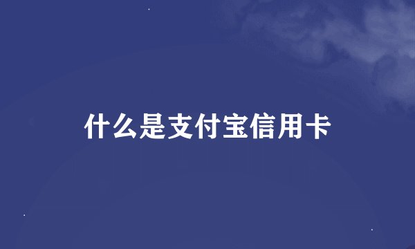 什么是支付宝信用卡