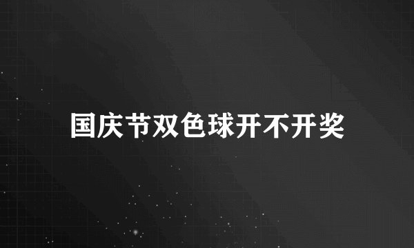 国庆节双色球开不开奖