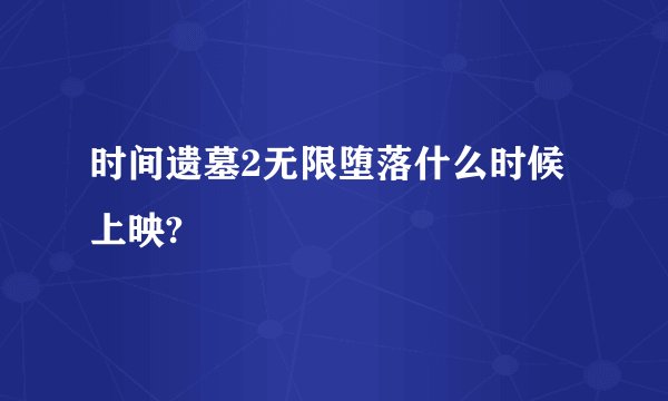时间遗墓2无限堕落什么时候上映?