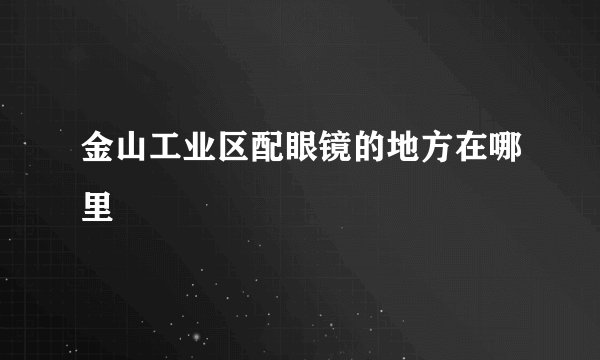 金山工业区配眼镜的地方在哪里