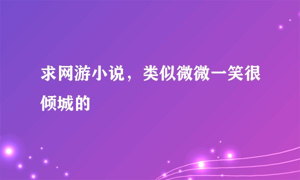 求网游小说，类似微微一笑很倾城的