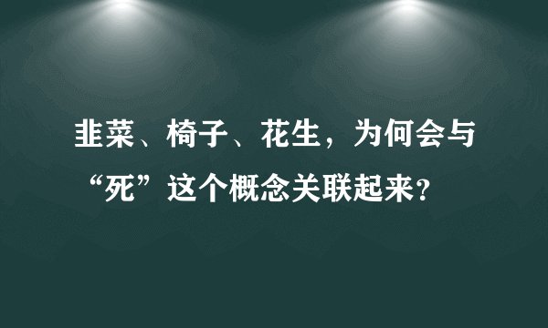韭菜、椅子、花生，为何会与“死”这个概念关联起来？