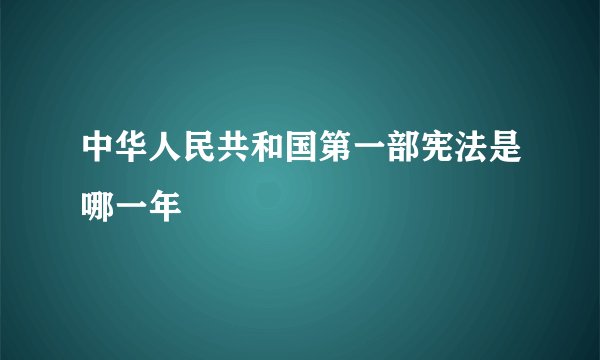 中华人民共和国第一部宪法是哪一年
