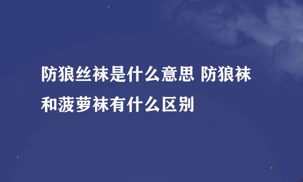 防狼丝袜是什么意思 防狼袜和菠萝袜有什么区别