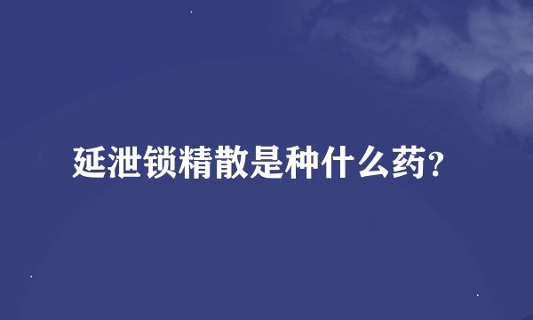 延泄锁精散是种什么药？