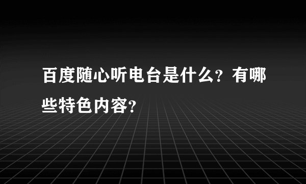 百度随心听电台是什么？有哪些特色内容？