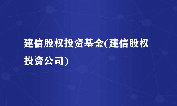 建信股权投资基金(建信股权投资公司)