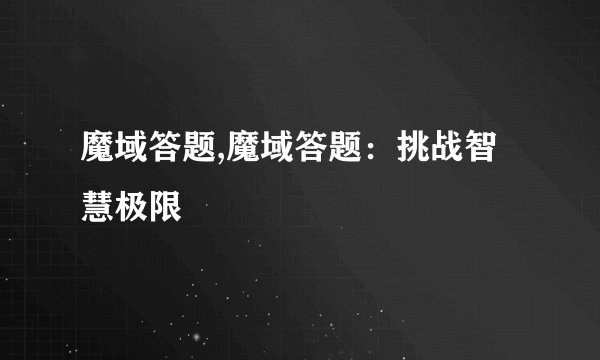 魔域答题,魔域答题：挑战智慧极限