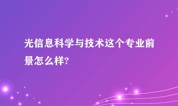 光信息科学与技术这个专业前景怎么样?