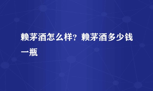 赖茅酒怎么样？赖茅酒多少钱一瓶