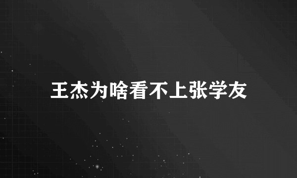 王杰为啥看不上张学友
