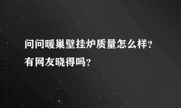 问问暖巢壁挂炉质量怎么样？有网友晓得吗？
